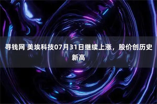 寻钱网 美埃科技07月31日继续上涨，股价创历史新高