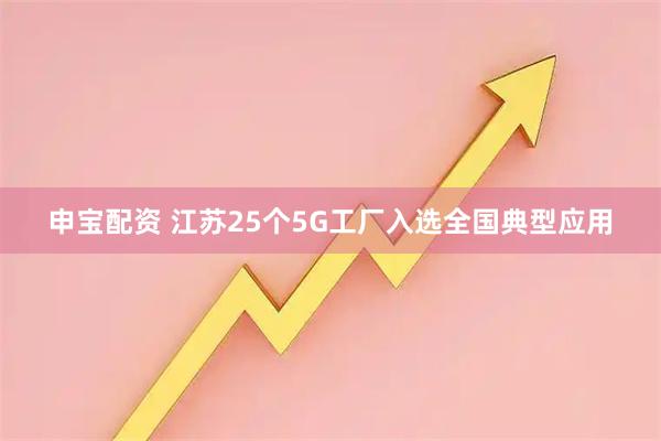 申宝配资 江苏25个5G工厂入选全国典型应用