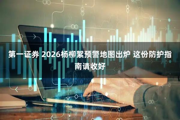 第一证券 2026杨柳絮预警地图出炉 这份防护指南请收好