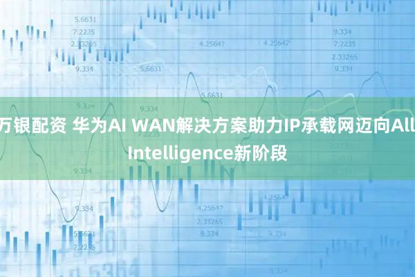 万银配资 华为AI WAN解决方案助力IP承载网迈向All Intelligence新阶段